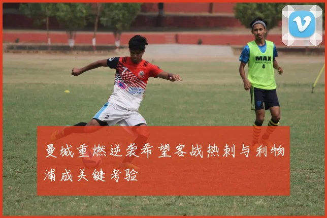 曼城重燃逆袭希望客战热刺与利物浦成关键考验