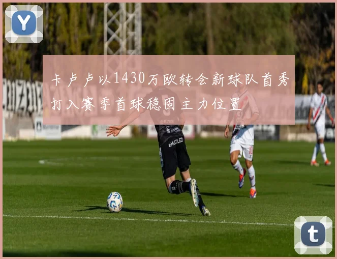 卡卢卢以1430万欧转会新球队首秀打入赛季首球稳固主力位置