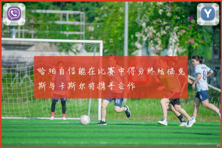 哈珀自信能在比赛中得分终结福克斯与卡斯尔将携手合作