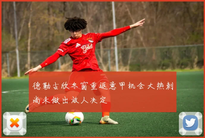 德勒古欣冬窗重返意甲机会大热刺尚未做出放人决定