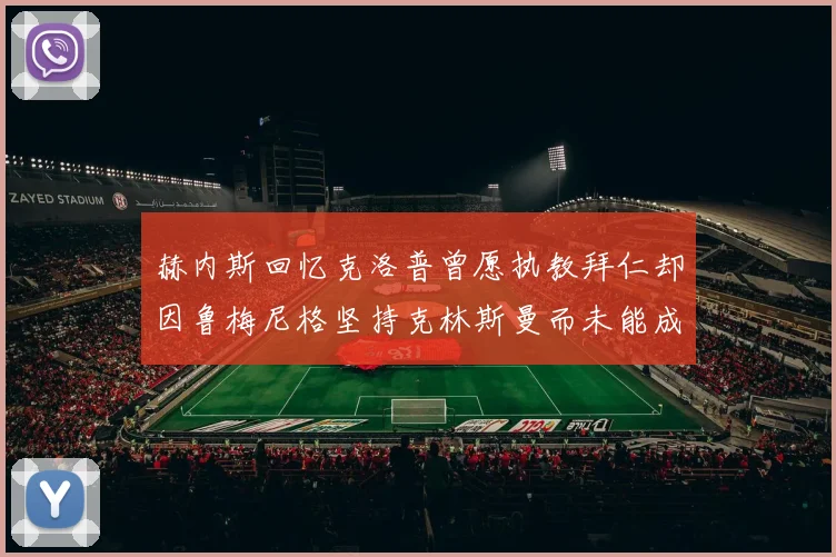 赫内斯回忆克洛普曾愿执教拜仁却因鲁梅尼格坚持克林斯曼而未能成行