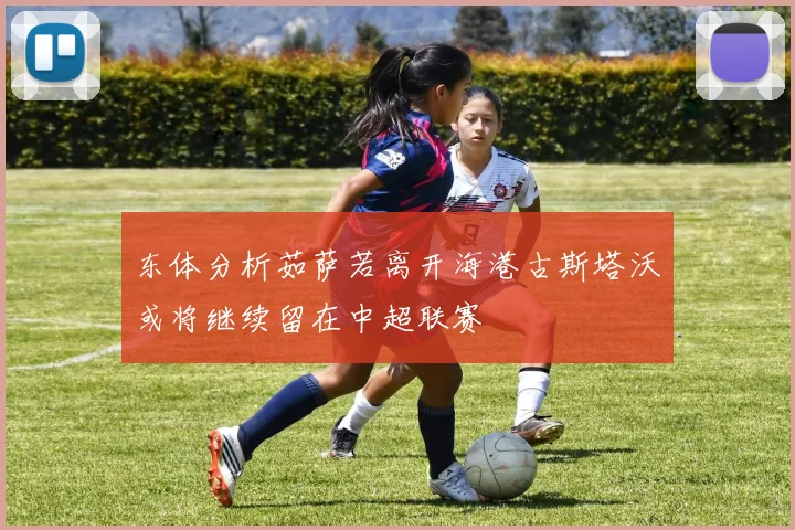 东体分析茹萨若离开海港古斯塔沃或将继续留在中超联赛