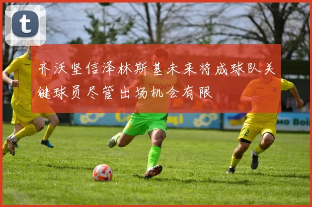 齐沃坚信泽林斯基未来将成球队关键球员尽管出场机会有限
