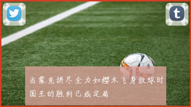 当蒙克拼尽全力如樱木飞身救球时国王的胜利已成定局