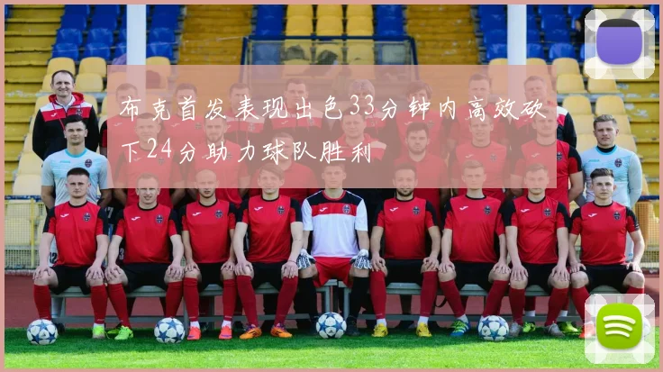 布克首发表现出色33分钟内高效砍下24分助力球队胜利