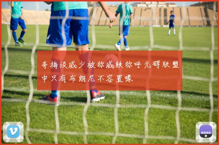 夸梅谈威少被称威铁称呼无碍联盟中只有布朗尼不容置喙